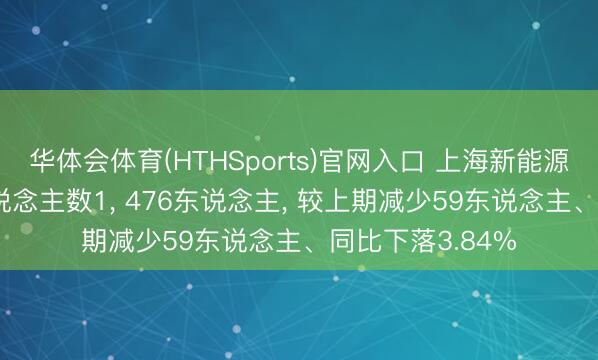 华体会体育(HTHSports)官网入口 上海新能源2025年参保东说念主数1, 476东说念主, 较上期减少59东说念主、同比下落3.84%